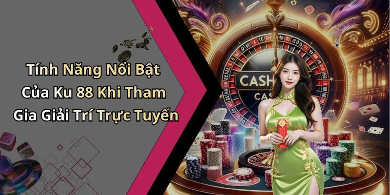 Tính Năng Nổi Bật Của Ku 88 Khi Tham Gia Giải Trí Trực Tuyến