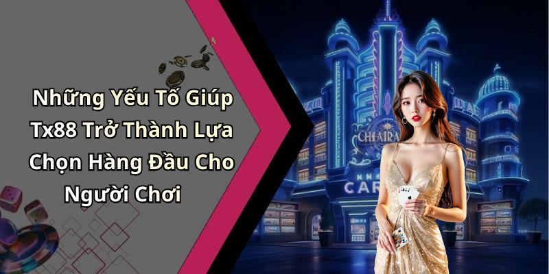 Những Yếu Tố Giúp Tx88 Trở Thành Lựa Chọn Hàng Đầu Cho Người Chơi