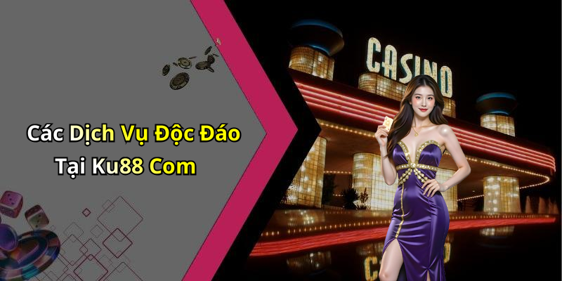 Các Dịch Vụ Độc Đáo Tại Ku88 Com