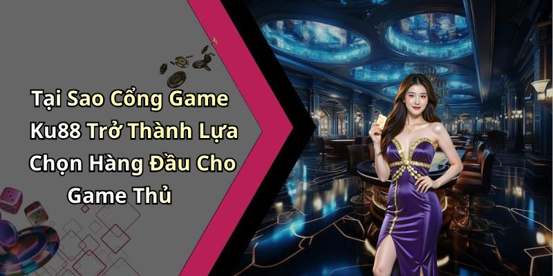 Tại Sao Cổng Game Ku88 Trở Thành Lựa Chọn Hàng Đầu Cho Game Thủ