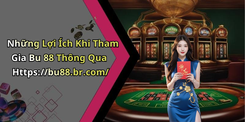 Những Lợi Ích Khi Tham Gia Bu 88 Thông Qua Https://bu88.br.com/