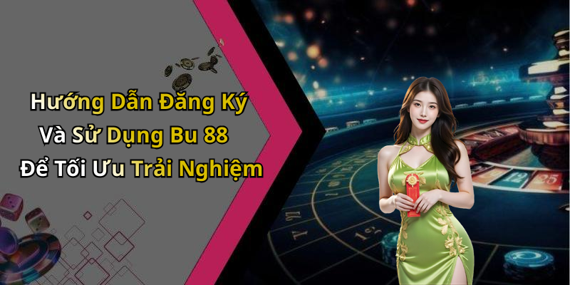 Hướng Dẫn Đăng Ký Và Sử Dụng Bu 88 Để Tối Ưu Trải Nghiệm
