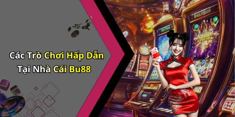 Các Trò Chơi Hấp Dẫn Tại Nhà Cái Bu88