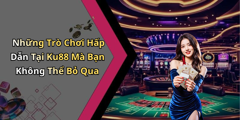 Những Trò Chơi Hấp Dẫn Tại Ku88 Mà Bạn Không Thể Bỏ Qua