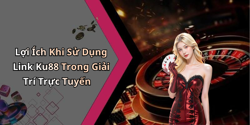 Lợi Ích Khi Sử Dụng Link Ku88 Trong Giải Trí Trực Tuyến