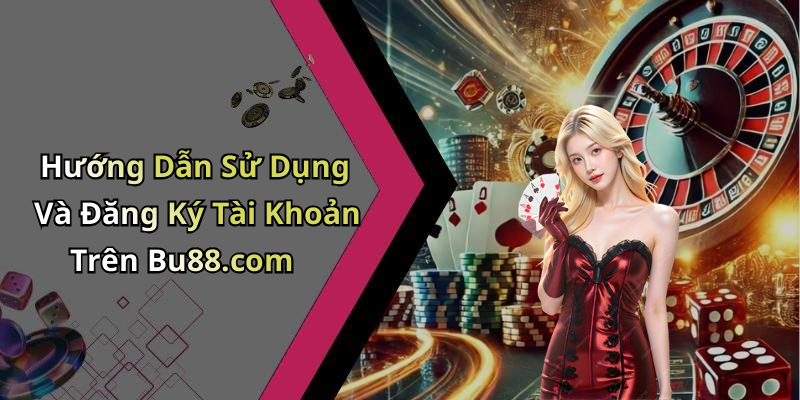 Hướng Dẫn Sử Dụng Và Đăng Ký Tài Khoản Trên Bu88.com