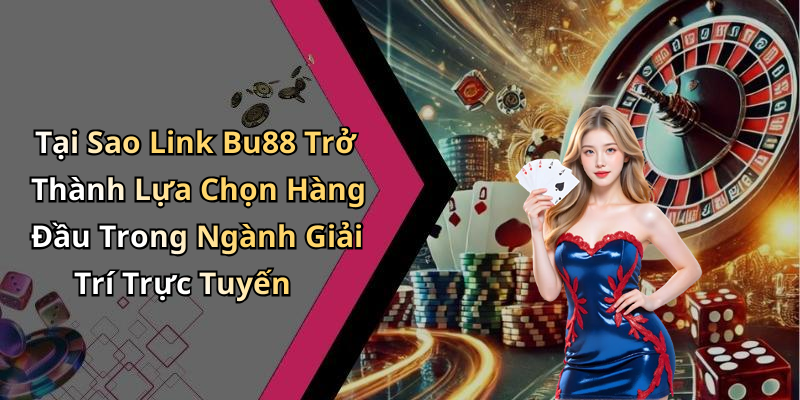 Tại Sao Link Bu88 Trở Thành Lựa Chọn Hàng Đầu Trong Ngành Giải Trí Trực Tuyến