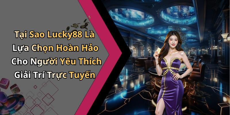 Tại Sao Lucky88 Là Lựa Chọn Hoàn Hảo Cho Người Yêu Thích Giải Trí Trực Tuyến