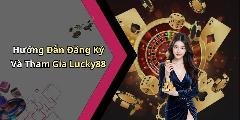 Hướng Dẫn Đăng Ký Và Tham Gia Lucky88