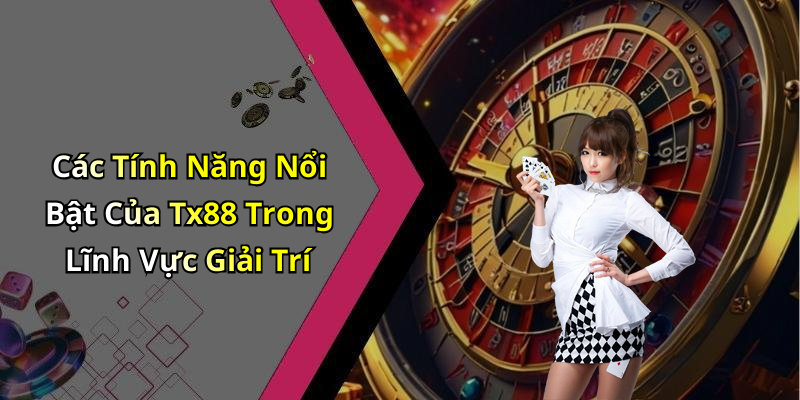 Các Tính Năng Nổi Bật Của Tx88 Trong Lĩnh Vực Giải Trí