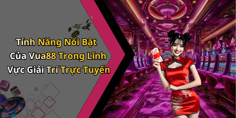 Tính Năng Nổi Bật Của Vua88 Trong Lĩnh Vực Giải Trí Trực Tuyến