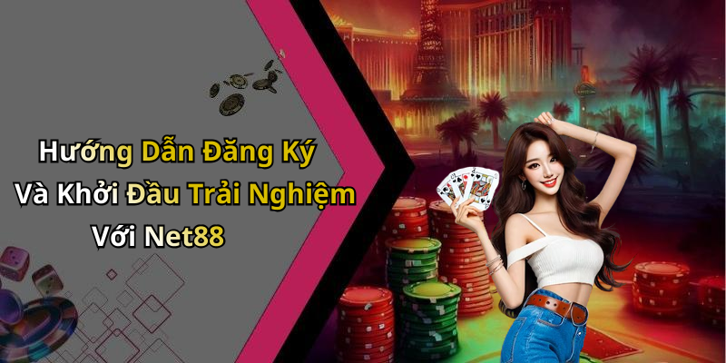 Hướng Dẫn Đăng Ký Và Khởi Đầu Trải Nghiệm Với Net88
