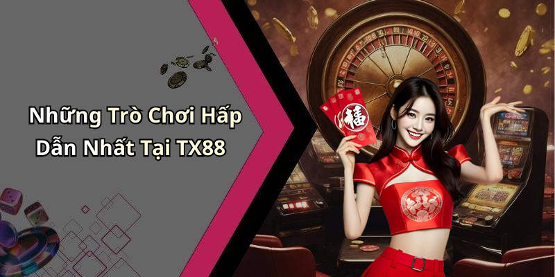 Những Trò Chơi Hấp Dẫn Nhất Tại TX88