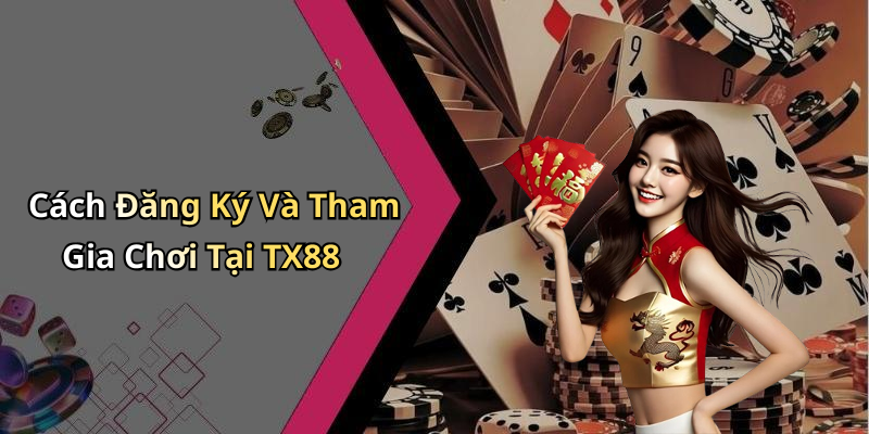 Cách Đăng Ký Và Tham Gia Chơi Tại TX88