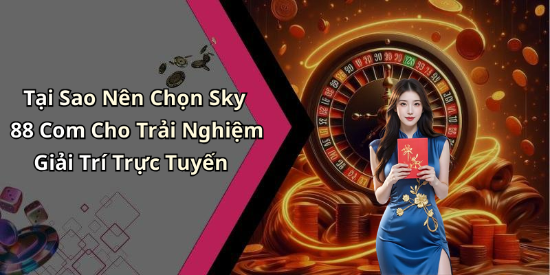 Tại Sao Nên Chọn Sky 88 Com Cho Trải Nghiệm Giải Trí Trực Tuyến