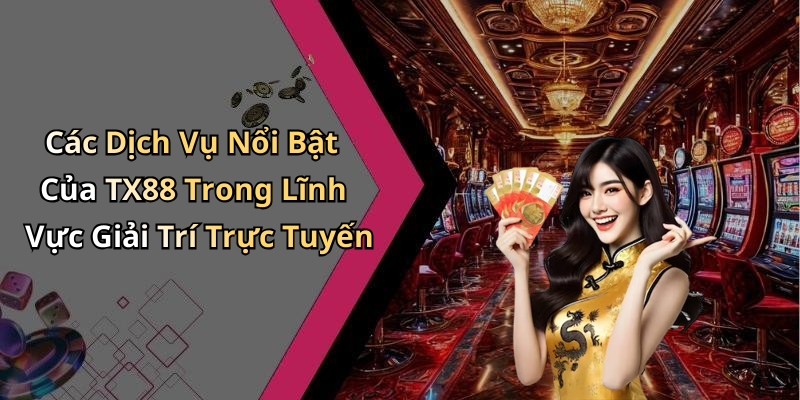 Các Dịch Vụ Nổi Bật Của TX88 Trong Lĩnh Vực Giải Trí Trực Tuyến