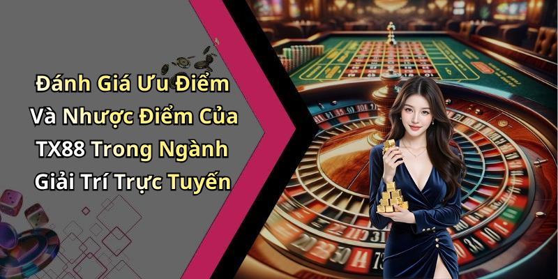 Đánh Giá Ưu Điểm Và Nhược Điểm Của TX88 Trong Ngành Giải Trí Trực Tuyến