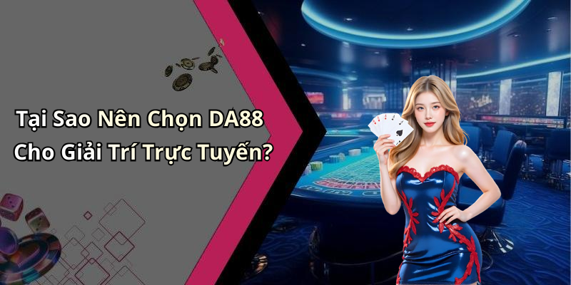 Tại Sao Nên Chọn DA88 Cho Giải Trí Trực Tuyến?