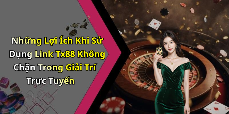 Những Lợi Ích Khi Sử Dụng Link Tx88 Không Chặn Trong Giải Trí Trực Tuyến