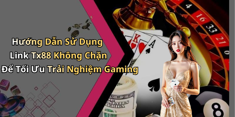 Hướng Dẫn Sử Dụng Link Tx88 Không Chặn Để Tối Ưu Trải Nghiệm Gaming