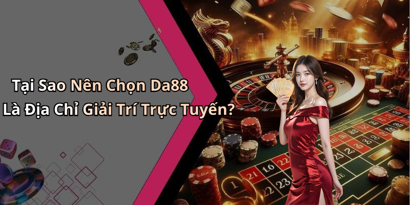 Tại Sao Nên Chọn Da88 Là Địa Chỉ Giải Trí Trực Tuyến?