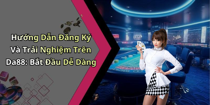 Hướng Dẫn Đăng Ký Và Trải Nghiệm Trên Da88: Bắt Đầu Dễ Dàng