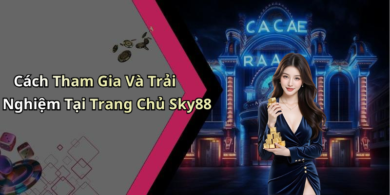 Cách Tham Gia Và Trải Nghiệm Tại Trang Chủ Sky88