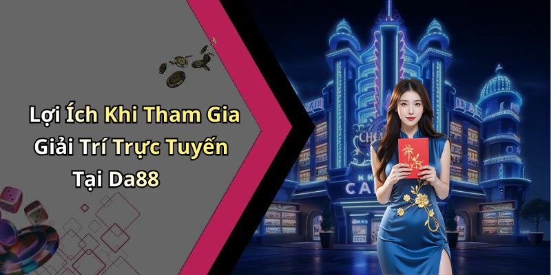 Lợi Ích Khi Tham Gia Giải Trí Trực Tuyến Tại Da88
