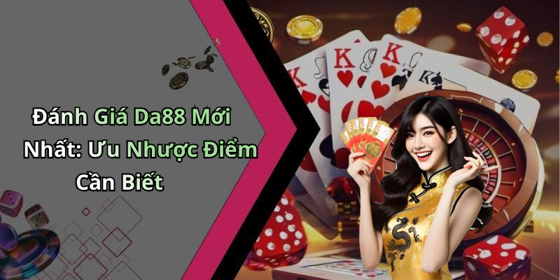 Đánh Giá Da88 Mới Nhất: Ưu Nhược Điểm Cần Biết