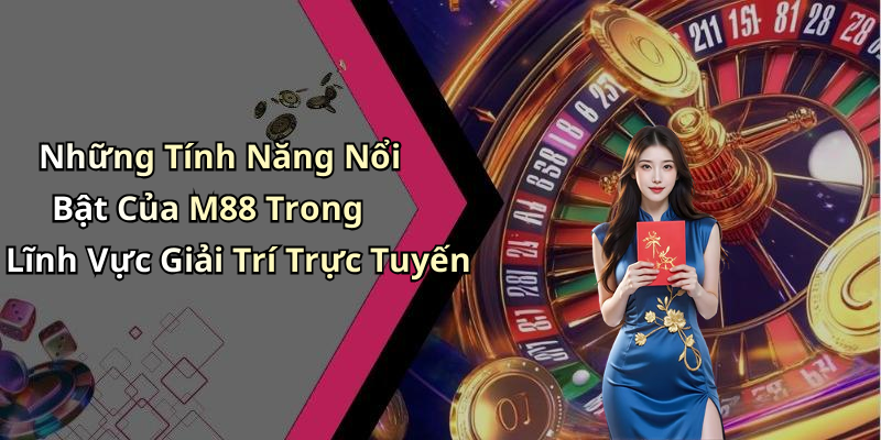 Những Tính Năng Nổi Bật Của M88 Trong Lĩnh Vực Giải Trí Trực Tuyến
