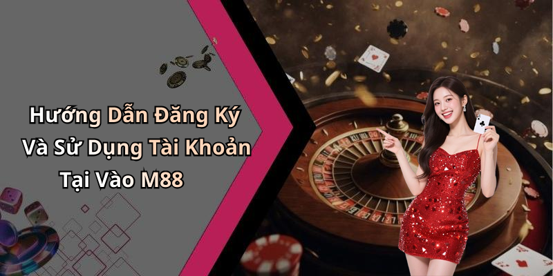 Hướng Dẫn Đăng Ký Và Sử Dụng Tài Khoản Tại Vào M88