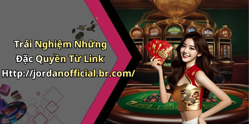 Trải Nghiệm Những Đặc Quyền Từ Link Http://jordanofficial.br.com/