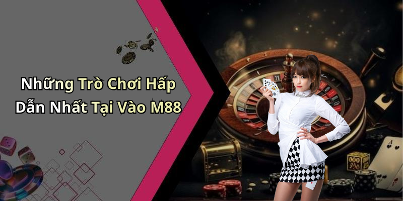 Những Trò Chơi Hấp Dẫn Nhất Tại Vào M88