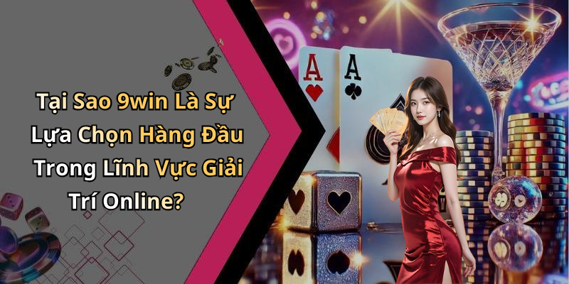 Tại Sao 9win Là Sự Lựa Chọn Hàng Đầu Trong Lĩnh Vực Giải Trí Online?