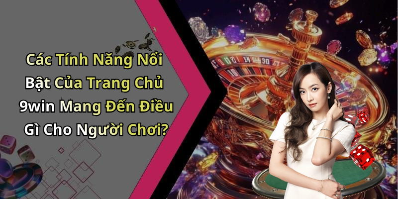 Các Tính Năng Nổi Bật Của Trang Chủ 9win Mang Đến Điều Gì Cho Người Chơi?