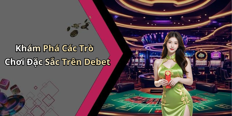 Khám Phá Các Trò Chơi Đặc Sắc Trên Debet