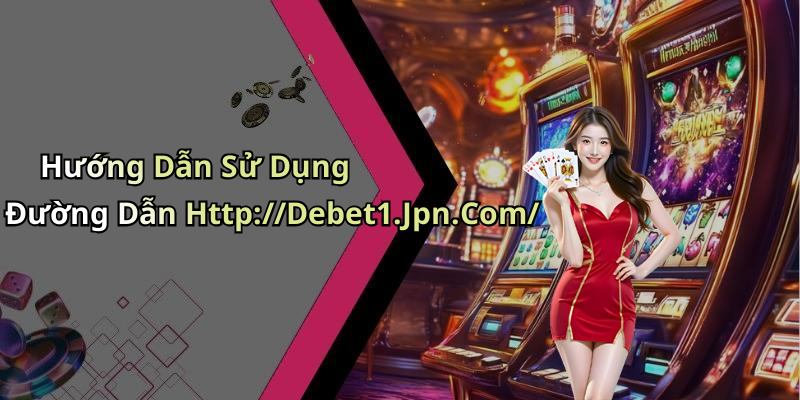 Hướng Dẫn Sử Dụng Đường Dẫn Http://Debet1.Jpn.Com/