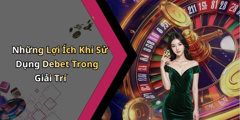 Những Lợi Ích Khi Sử Dụng Debet Trong Giải Trí