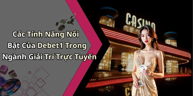 Các Tính Năng Nổi Bật Của Debet1 Trong Ngành Giải Trí Trực Tuyến