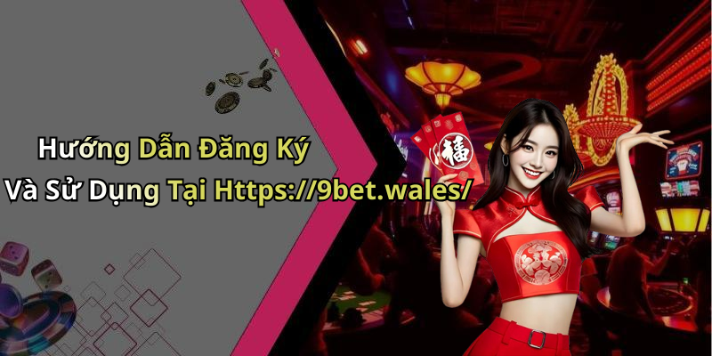 Hướng Dẫn Đăng Ký Và Sử Dụng Tại Https://9bet.wales/