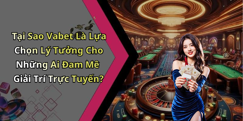Tại Sao Vabet Là Lựa Chọn Lý Tưởng Cho Những Ai Đam Mê Giải Trí Trực Tuyến?
