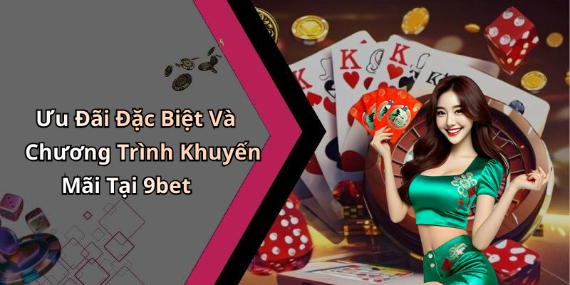 Ưu Đãi Đặc Biệt Và Chương Trình Khuyến Mãi Tại 9bet