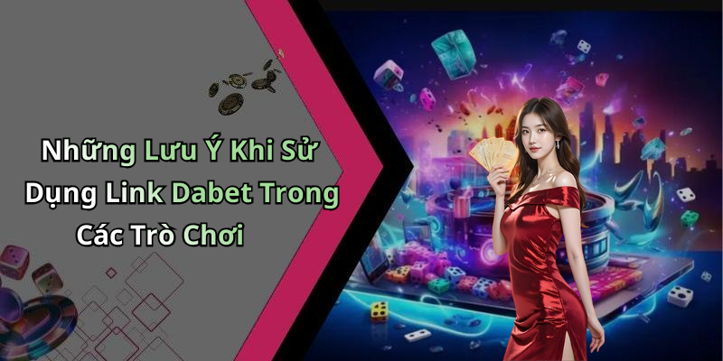 Những Lưu Ý Khi Sử Dụng Link Dabet Trong Các Trò Chơi