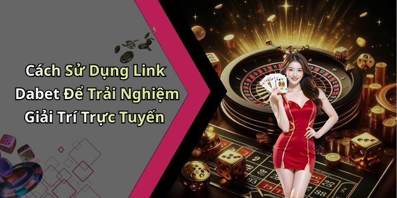 Cách Sử Dụng Link Dabet Để Trải Nghiệm Giải Trí Trực Tuyến