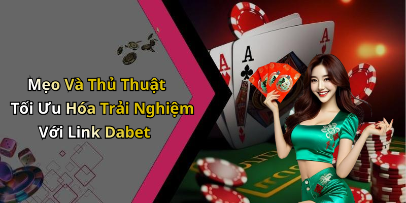 Mẹo Và Thủ Thuật Tối Ưu Hóa Trải Nghiệm Với Link Dabet