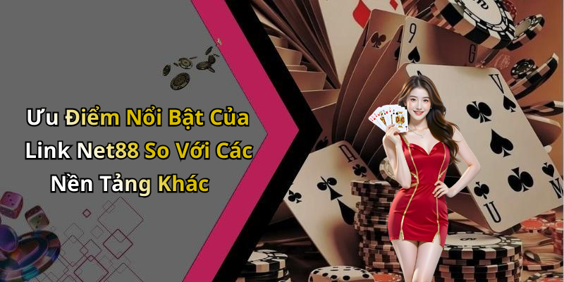Ưu Điểm Nổi Bật Của Link Net88 So Với Các Nền Tảng Khác