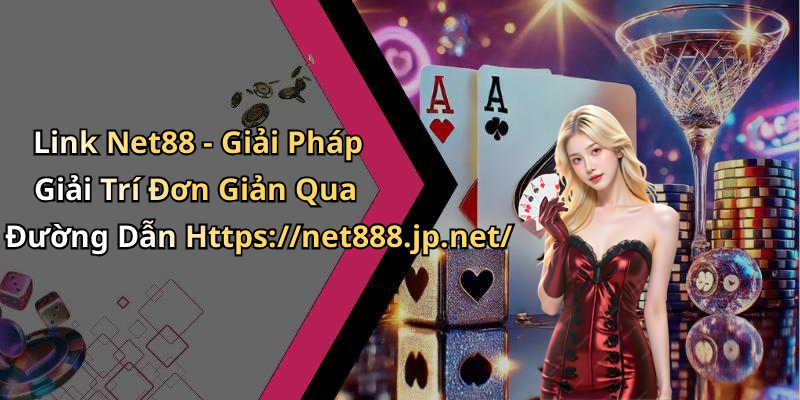 Link Net88 - Giải Pháp Giải Trí Đơn Giản Qua Đường Dẫn Https://net888.jp.net/