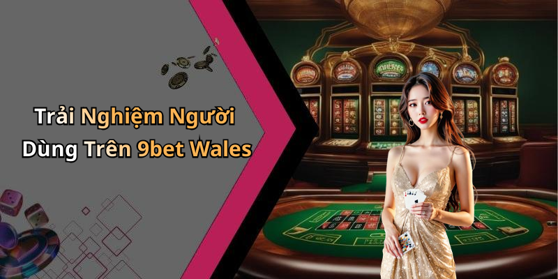 Trải Nghiệm Người Dùng Trên 9bet Wales