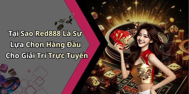 Tại Sao Red888 Là Sự Lựa Chọn Hàng Đầu Cho Giải Trí Trực Tuyến