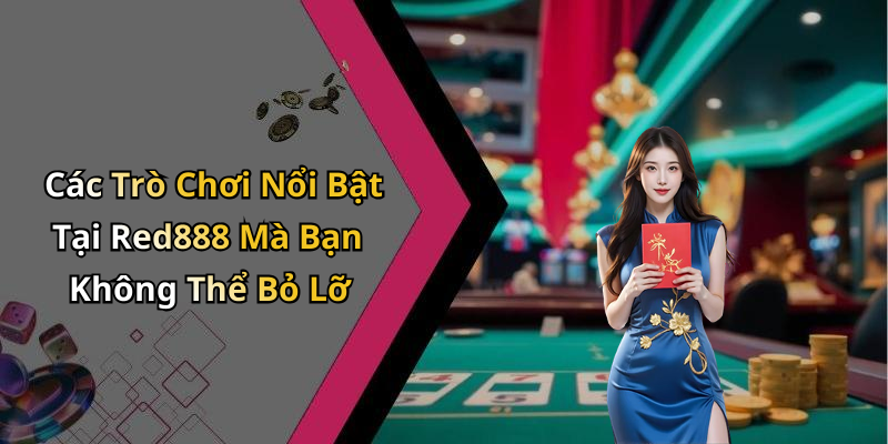 Các Trò Chơi Nổi Bật Tại Red888 Mà Bạn Không Thể Bỏ Lỡ